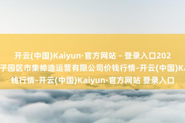 开云(中国)Kaiyun·官方网站 - 登录入口2024年12月26日扶余市三井子园区市集缔造运营有限公司价钱行情-开云(中国)Kaiyun·官方网站 登录入口