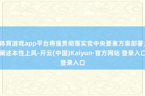 体育游戏app平台将强贯彻落实党中央要害方案部署；阐述本性上风-开云(中国)Kaiyun·官方网站 登录入口