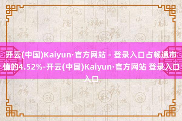 开云(中国)Kaiyun·官方网站 - 登录入口占畅通市值的4.52%-开云(中国)Kaiyun·官方网站 登录入口
