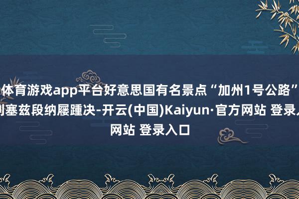 体育游戏app平台好意思国有名景点“加州1号公路”帕利塞兹段纳屦踵决-开云(中国)Kaiyun·官方网站 登录入口