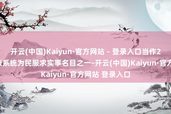 开云(中国)Kaiyun·官方网站 - 登录入口当作2025年卫生健康系统为民服求实事名目之一-开云(中国)Kaiyun·官方网站 登录入口