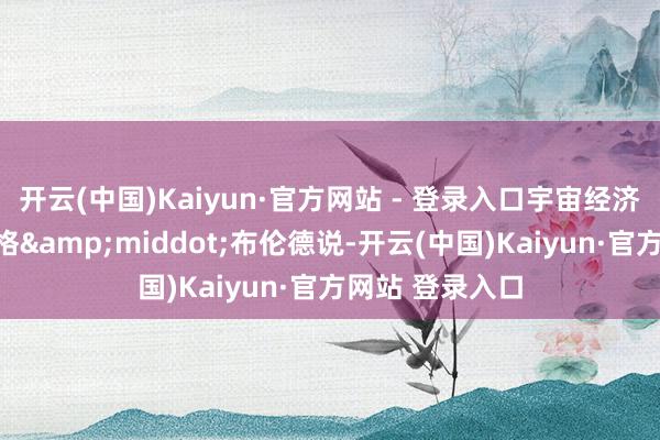 开云(中国)Kaiyun·官方网站 - 登录入口宇宙经济论坛总裁博尔格&middot;布伦德说-开云(中国)Kaiyun·官方网站 登录入口