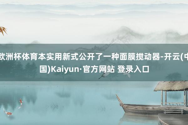 欧洲杯体育本实用新式公开了一种面膜搅动器-开云(中国)Kaiyun·官方网站 登录入口
