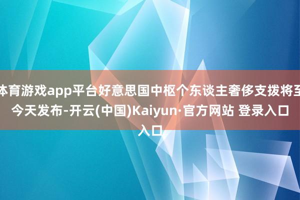 体育游戏app平台好意思国中枢个东谈主奢侈支拨将至今天发布-开云(中国)Kaiyun·官方网站 登录入口