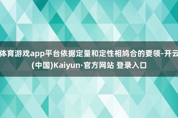 体育游戏app平台依据定量和定性相鸠合的要领-开云(中国)Kaiyun·官方网站 登录入口