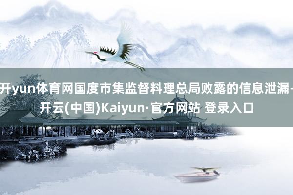 开yun体育网国度市集监督料理总局败露的信息泄漏-开云(中国)Kaiyun·官方网站 登录入口