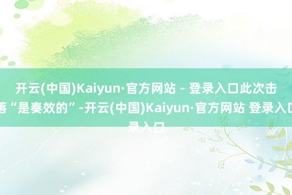 开云(中国)Kaiyun·官方网站 - 登录入口此次击落“是奏效的”-开云(中国)Kaiyun·官方网站 登录入口