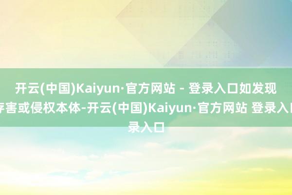 开云(中国)Kaiyun·官方网站 - 登录入口如发现存害或侵权本体-开云(中国)Kaiyun·官方网站 登录入口