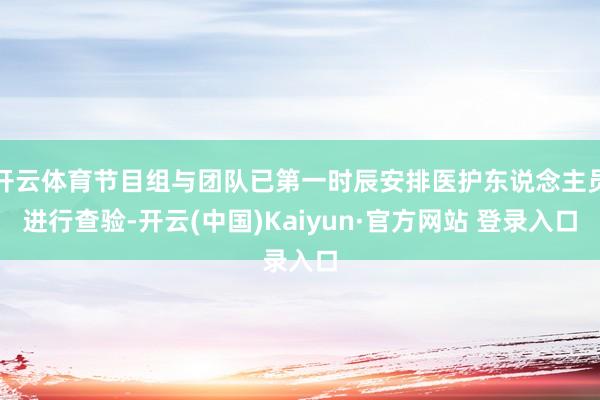 开云体育节目组与团队已第一时辰安排医护东说念主员进行查验-开云(中国)Kaiyun·官方网站 登录入口
