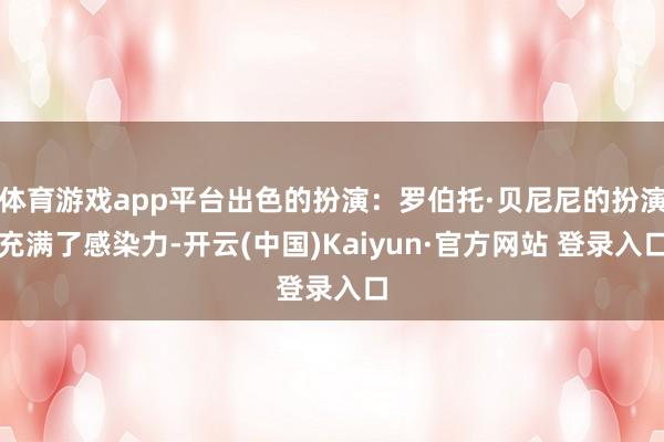 体育游戏app平台出色的扮演：罗伯托·贝尼尼的扮演充满了感染力-开云(中国)Kaiyun·官方网站 登录入口