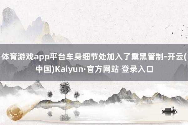 体育游戏app平台车身细节处加入了熏黑管制-开云(中国)Kaiyun·官方网站 登录入口