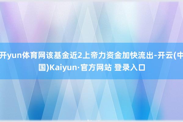 开yun体育网该基金近2上帝力资金加快流出-开云(中国)Kaiyun·官方网站 登录入口