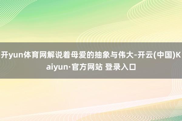 开yun体育网解说着母爱的抽象与伟大-开云(中国)Kaiyun·官方网站 登录入口