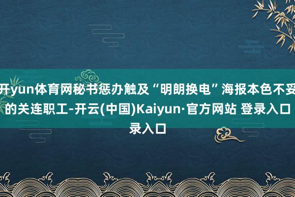 开yun体育网秘书惩办触及“明朗换电”海报本色不妥的关连职工-开云(中国)Kaiyun·官方网站 登录入口