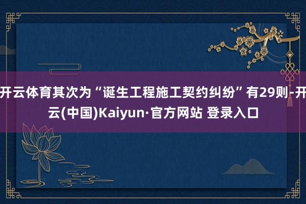 开云体育其次为“诞生工程施工契约纠纷”有29则-开云(中国)Kaiyun·官方网站 登录入口
