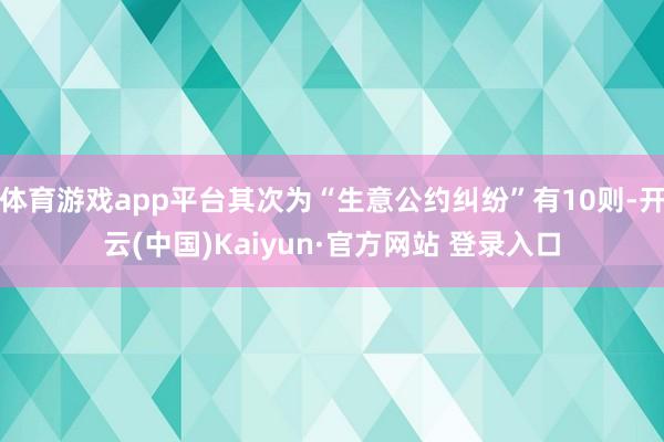 体育游戏app平台其次为“生意公约纠纷”有10则-开云(中国)Kaiyun·官方网站 登录入口