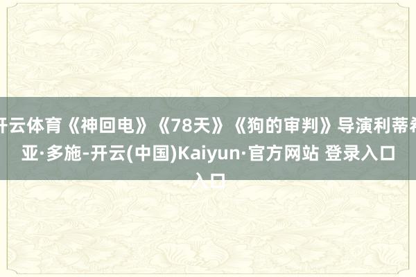 开云体育《神回电》《78天》《狗的审判》导演利蒂希亚·多施-开云(中国)Kaiyun·官方网站 登录入口