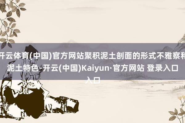 开云体育(中国)官方网站聚积泥土剖面的形式不雅察和泥土特色-开云(中国)Kaiyun·官方网站 登录入口