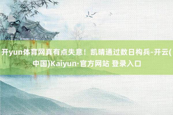 开yun体育网真有点失意！凯晴通过数日构兵-开云(中国)Kaiyun·官方网站 登录入口