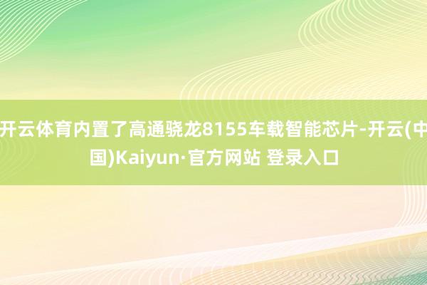 开云体育内置了高通骁龙8155车载智能芯片-开云(中国)Kaiyun·官方网站 登录入口