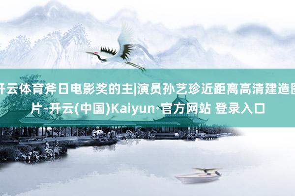 开云体育斧日电影奖的主|演员孙艺珍近距离高清建造图片-开云(中国)Kaiyun·官方网站 登录入口
