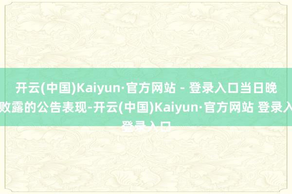 开云(中国)Kaiyun·官方网站 - 登录入口当日晚间败露的公告表现-开云(中国)Kaiyun·官方网站 登录入口