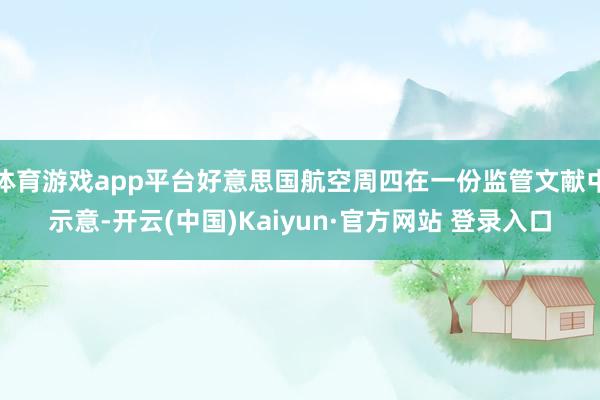 体育游戏app平台好意思国航空周四在一份监管文献中示意-开云(中国)Kaiyun·官方网站 登录入口