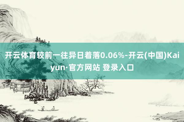 开云体育较前一往异日着落0.06%-开云(中国)Kaiyun·官方网站 登录入口