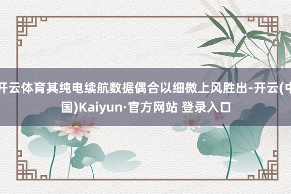 开云体育其纯电续航数据偶合以细微上风胜出-开云(中国)Kaiyun·官方网站 登录入口