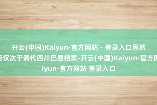 开云(中国)Kaiyun·官方网站 - 登录入口固然其档案的数目仅次于清代四川巴县档案-开云(中国)Kaiyun·官方网站 登录入口