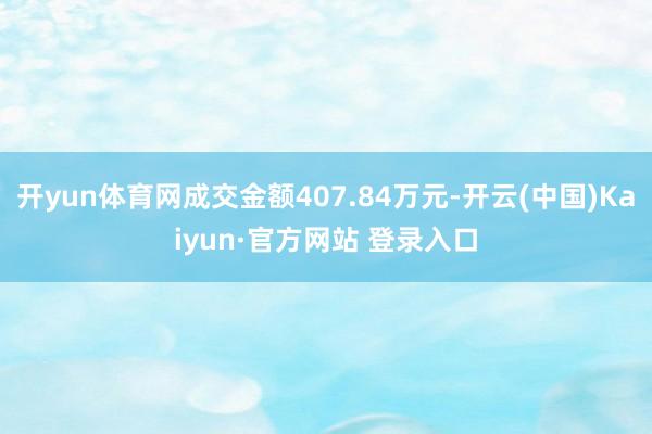 开yun体育网成交金额407.84万元-开云(中国)Kaiyun·官方网站 登录入口