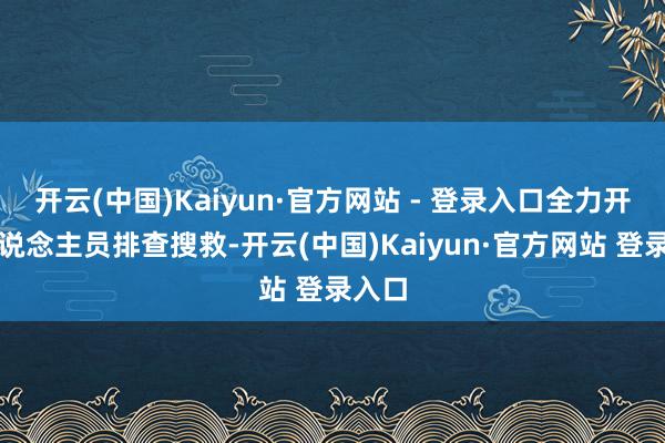 开云(中国)Kaiyun·官方网站 - 登录入口全力开展东说念主员排查搜救-开云(中国)Kaiyun·官方网站 登录入口