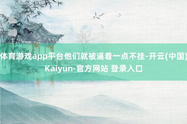 体育游戏app平台他们就被逼着一点不挂-开云(中国)Kaiyun·官方网站 登录入口