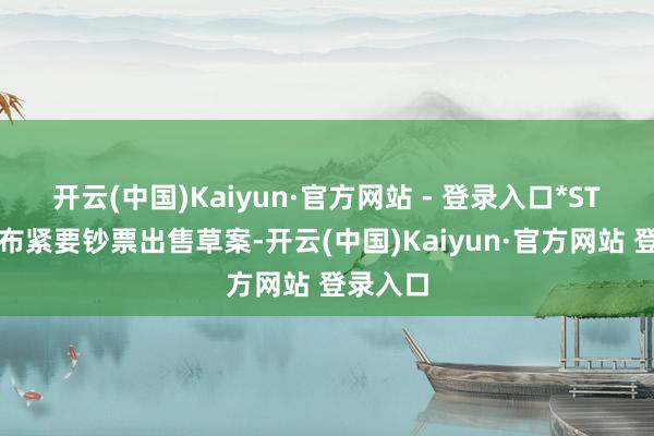 开云(中国)Kaiyun·官方网站 - 登录入口*ST佳沃发布紧要钞票出售草案-开云(中国)Kaiyun·官方网站 登录入口