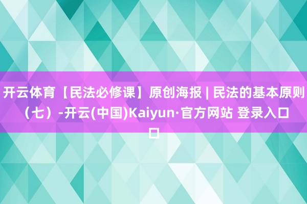 开云体育【民法必修课】原创海报 | 民法的基本原则（七）-开云(中国)Kaiyun·官方网站 登录入口