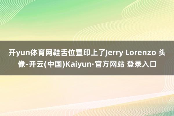 开yun体育网鞋舌位置印上了Jerry Lorenzo 头像-开云(中国)Kaiyun·官方网站 登录入口