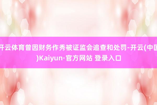 开云体育曾因财务作秀被证监会追查和处罚-开云(中国)Kaiyun·官方网站 登录入口