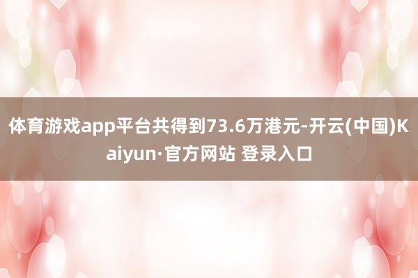 体育游戏app平台共得到73.6万港元-开云(中国)Kaiyun·官方网站 登录入口