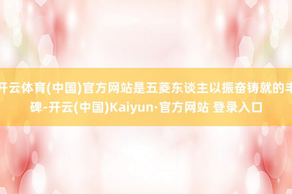 开云体育(中国)官方网站是五菱东谈主以振奋铸就的丰碑-开云(中国)Kaiyun·官方网站 登录入口