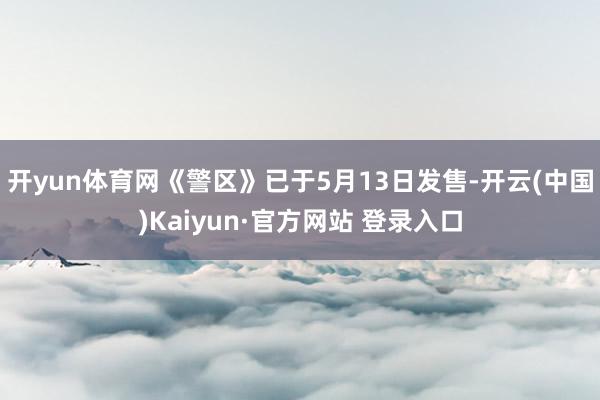 开yun体育网《警区》已于5月13日发售-开云(中国)Kaiyun·官方网站 登录入口