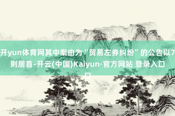 开yun体育网其中案由为“贸易左券纠纷”的公告以7则居首-开云(中国)Kaiyun·官方网站 登录入口