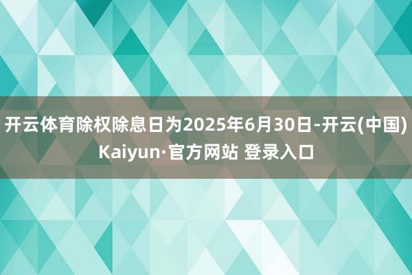 开云体育除权除息日为2025年6月30日-开云(中国)Kaiyun·官方网站 登录入口