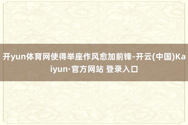 开yun体育网使得举座作风愈加前锋-开云(中国)Kaiyun·官方网站 登录入口