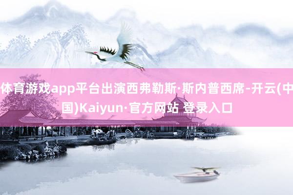 体育游戏app平台出演西弗勒斯·斯内普西席-开云(中国)Kaiyun·官方网站 登录入口