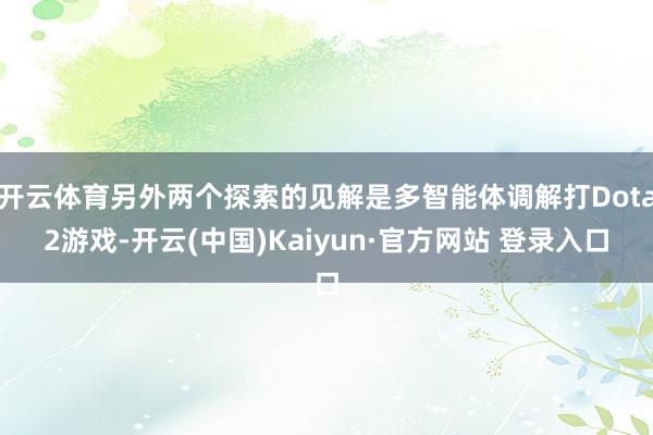 开云体育另外两个探索的见解是多智能体调解打Dota2游戏-开云(中国)Kaiyun·官方网站 登录入口