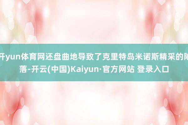 开yun体育网还盘曲地导致了克里特岛米诺斯精采的陷落-开云(中国)Kaiyun·官方网站 登录入口