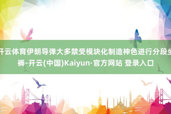 开云体育伊朗导弹大多禁受模块化制造神色进行分段坐褥-开云(中国)Kaiyun·官方网站 登录入口