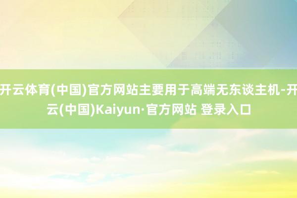开云体育(中国)官方网站主要用于高端无东谈主机-开云(中国)Kaiyun·官方网站 登录入口