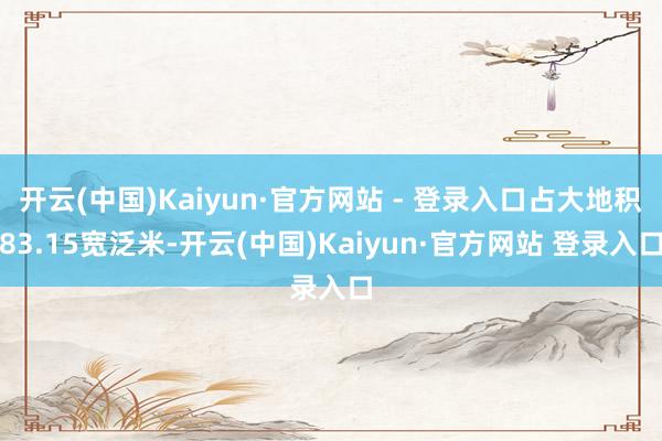 开云(中国)Kaiyun·官方网站 - 登录入口占大地积83.15宽泛米-开云(中国)Kaiyun·官方网站 登录入口