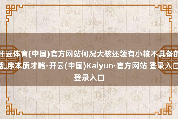 开云体育(中国)官方网站何况大核还领有小核不具备的乱序本质才略-开云(中国)Kaiyun·官方网站 登录入口